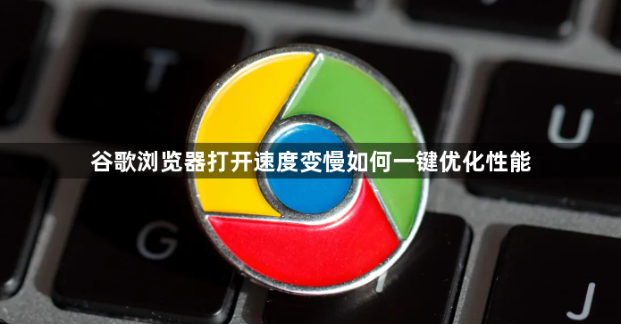谷歌浏览器打开速度变慢如何一键优化性能1