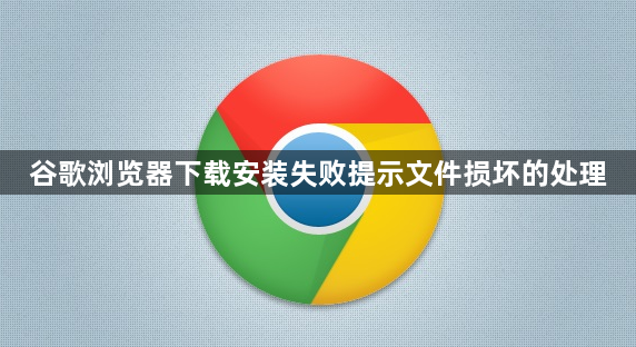 谷歌浏览器下载安装失败提示文件损坏的处理1