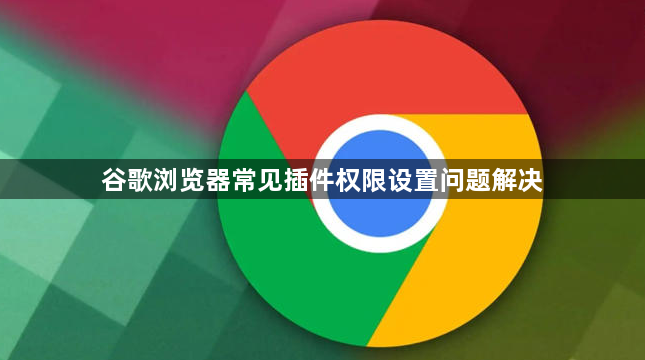 谷歌浏览器常见插件权限设置问题解决1