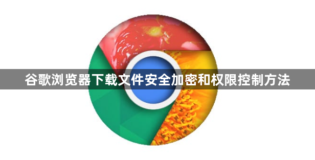 谷歌浏览器下载文件安全加密和权限控制方法1