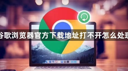 谷歌浏览器官方下载地址打不开怎么处理1