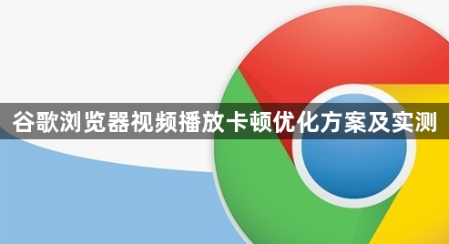 谷歌浏览器视频播放卡顿优化方案及实测1