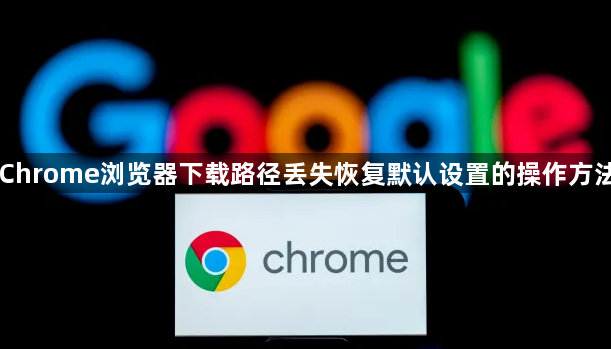 Chrome浏览器下载路径丢失恢复默认设置的操作方法1