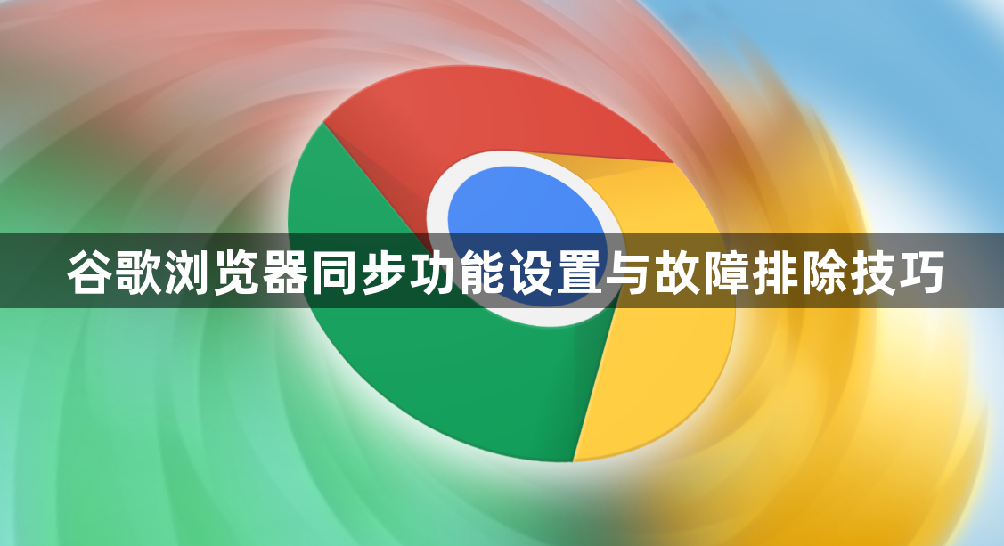 谷歌浏览器同步功能设置与故障排除技巧1