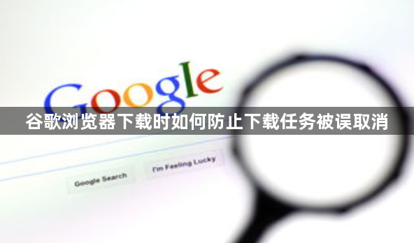谷歌浏览器下载时如何防止下载任务被误取消1