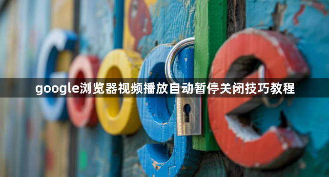 google浏览器视频播放自动暂停关闭技巧教程1