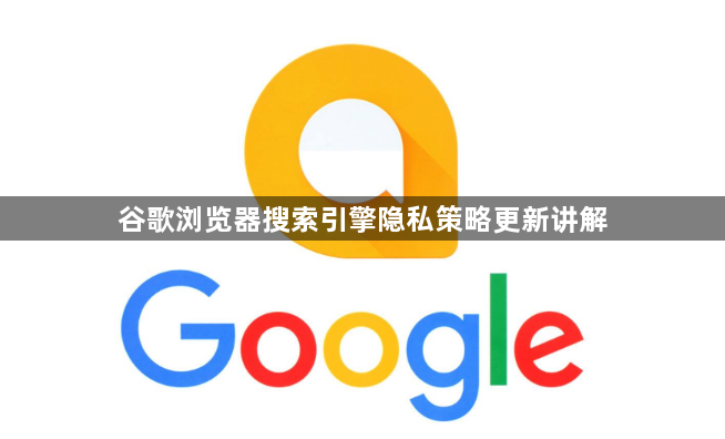 谷歌浏览器搜索引擎隐私策略更新讲解1