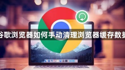 谷歌浏览器如何手动清理浏览器缓存数据1