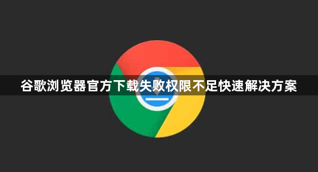 谷歌浏览器官方下载失败权限不足快速解决方案1