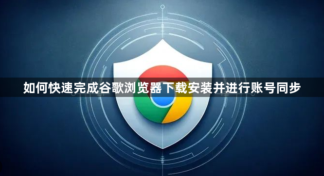 如何快速完成谷歌浏览器下载安装并进行账号同步1