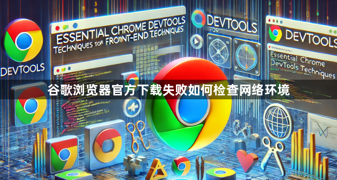 谷歌浏览器官方下载失败如何检查网络环境1