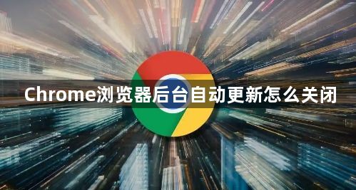 Chrome浏览器后台自动更新怎么关闭1