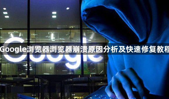 Google浏览器浏览器崩溃原因分析及快速修复教程1