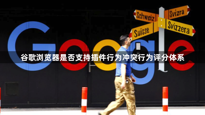 谷歌浏览器是否支持插件行为冲突行为评分体系1