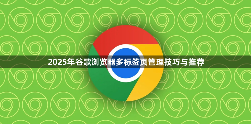 2025年谷歌浏览器多标签页管理技巧与推荐1