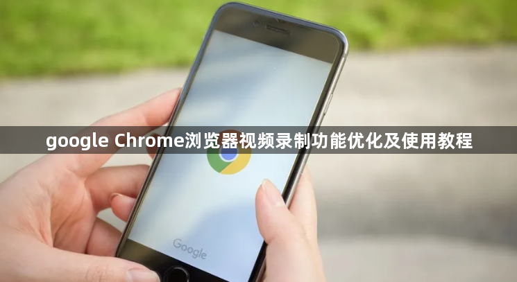 google Chrome浏览器视频录制功能优化及使用教程1