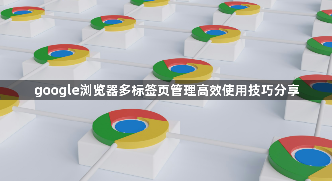 google浏览器多标签页管理高效使用技巧分享1