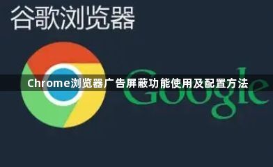 Chrome浏览器广告屏蔽功能使用及配置方法1