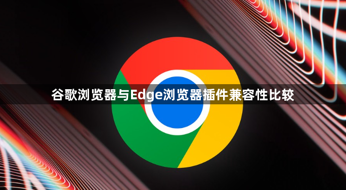谷歌浏览器与Edge浏览器插件兼容性比较1