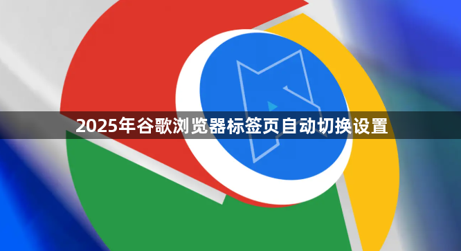 2025年谷歌浏览器标签页自动切换设置1