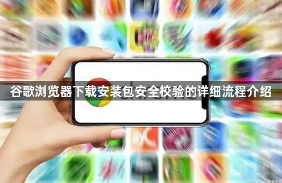 谷歌浏览器下载安装包安全校验的详细流程介绍1