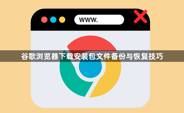 谷歌浏览器下载安装包文件备份与恢复技巧1
