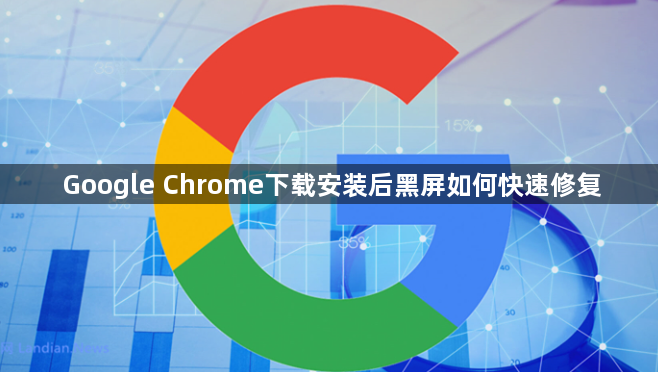 Google Chrome下载安装后黑屏如何快速修复1