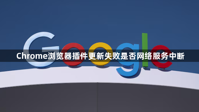 Chrome浏览器插件更新失败是否网络服务中断1