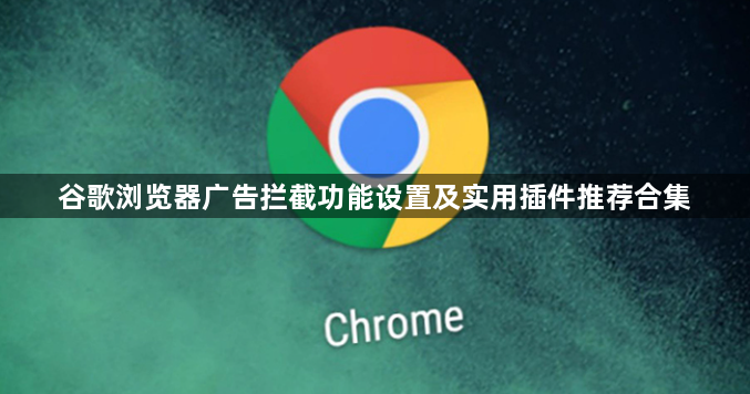 谷歌浏览器广告拦截功能设置及实用插件推荐合集1
