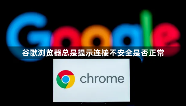 谷歌浏览器总是提示连接不安全是否正常1