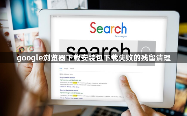 google浏览器下载安装包下载失败的残留清理1