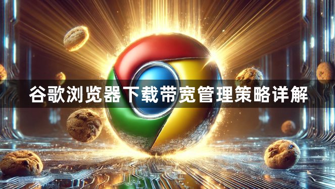 谷歌浏览器下载带宽管理策略详解1