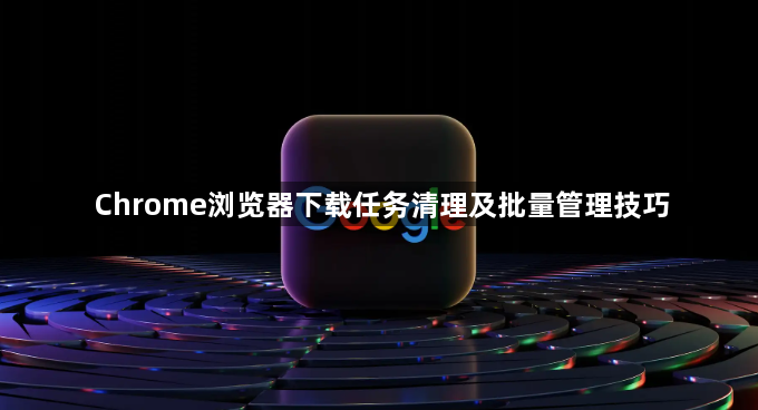 Chrome浏览器下载任务清理及批量管理技巧1