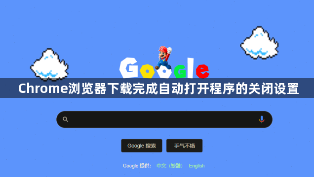Chrome浏览器下载完成自动打开程序的关闭设置1