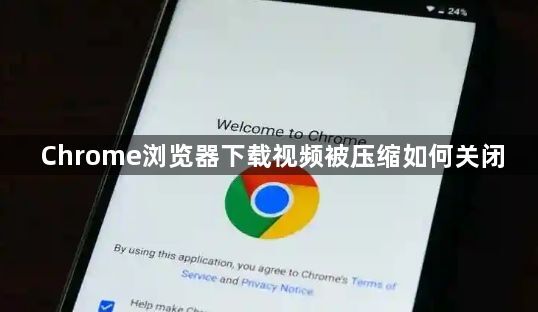 Chrome浏览器下载视频被压缩如何关闭1
