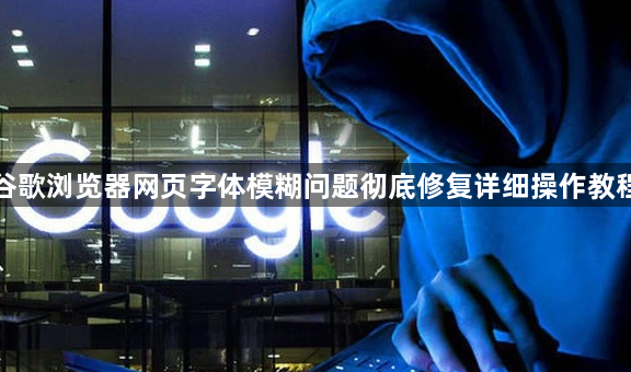 谷歌浏览器网页字体模糊问题彻底修复详细操作教程1
