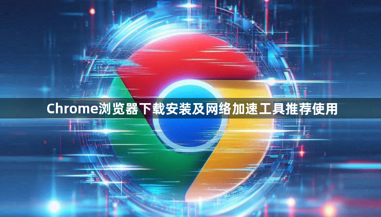 Chrome浏览器下载安装及网络加速工具推荐使用1