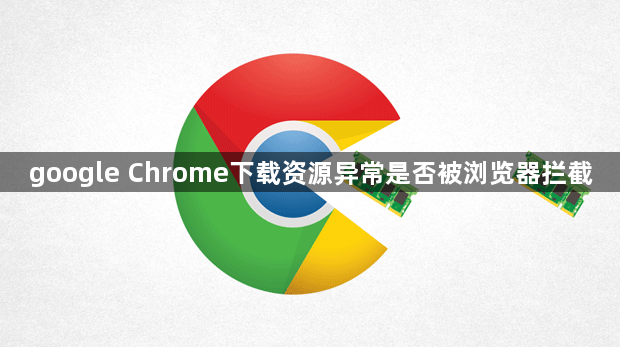google Chrome下载资源异常是否被浏览器拦截1