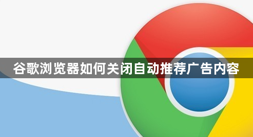 谷歌浏览器如何关闭自动推荐广告内容1