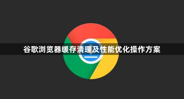 谷歌浏览器缓存清理及性能优化操作方案1