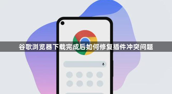 谷歌浏览器下载完成后如何修复插件冲突问题1
