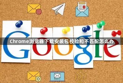Chrome浏览器下载安装包校验和不匹配怎么办1