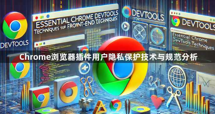 Chrome浏览器插件用户隐私保护技术与规范分析1