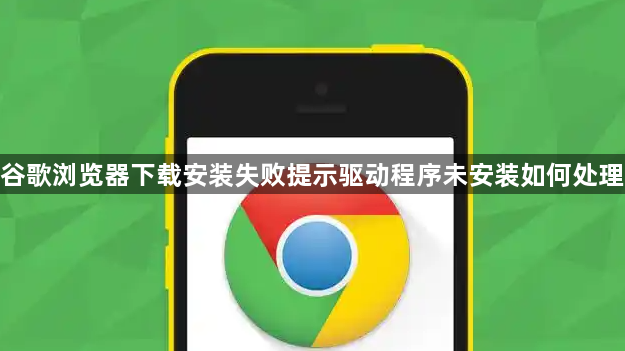 谷歌浏览器下载安装失败提示驱动程序未安装如何处理1