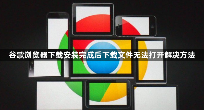 谷歌浏览器下载安装完成后下载文件无法打开解决方法1