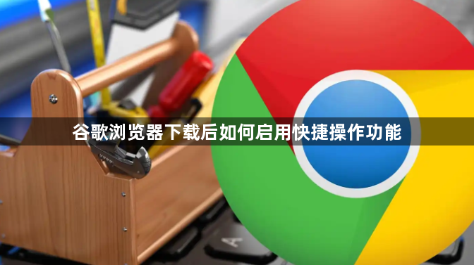 谷歌浏览器下载后如何启用快捷操作功能1
