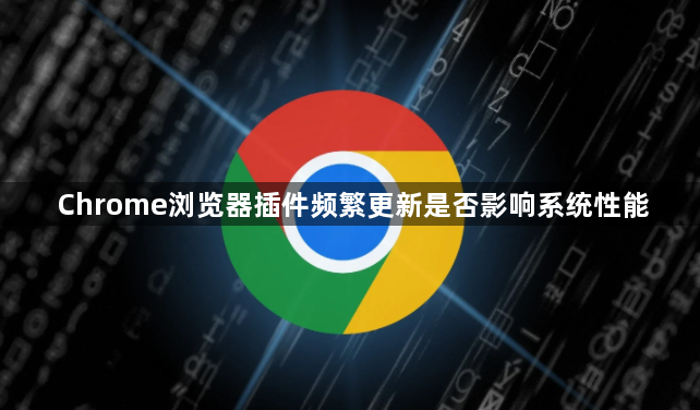 Chrome浏览器插件频繁更新是否影响系统性能1