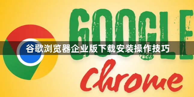 谷歌浏览器企业版下载安装操作技巧1