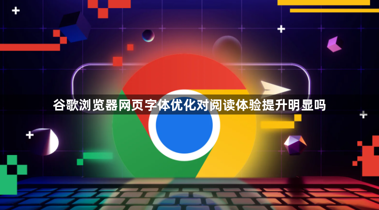 谷歌浏览器网页字体优化对阅读体验提升明显吗1
