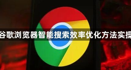 谷歌浏览器智能搜索效率优化方法实操1